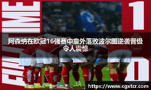 阿森纳在欧冠16强赛中意外落败波尔图逆袭晋级令人震惊