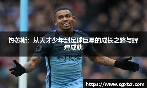 热苏斯：从天才少年到足球巨星的成长之路与辉煌成就